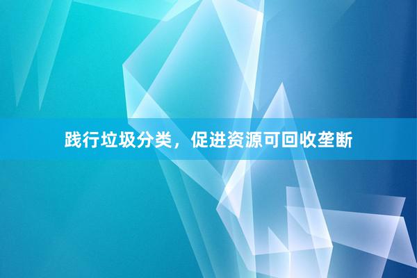 践行垃圾分类，促进资源可回收垄断
