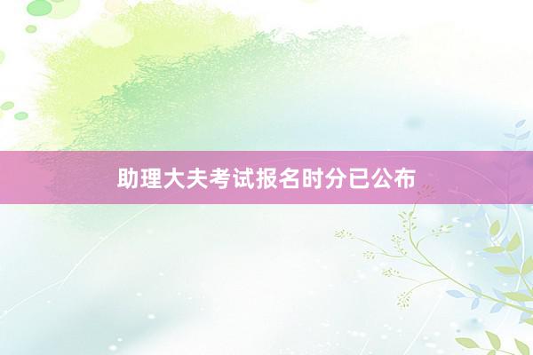 助理大夫考试报名时分已公布