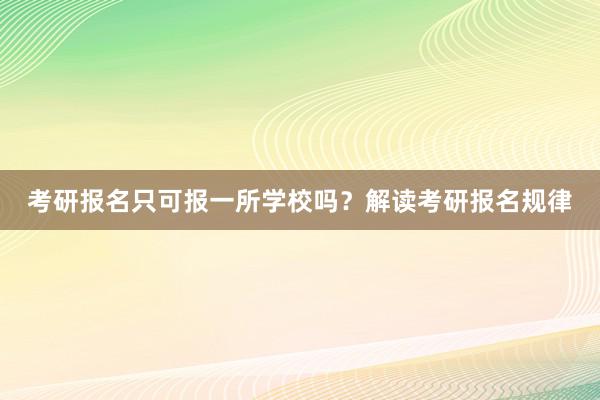 考研报名只可报一所学校吗？解读考研报名规律