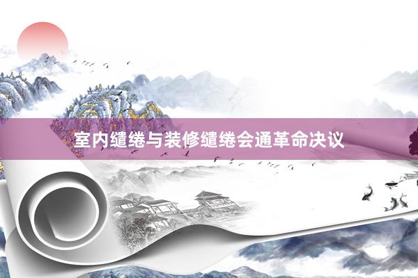 室内缱绻与装修缱绻会通革命决议