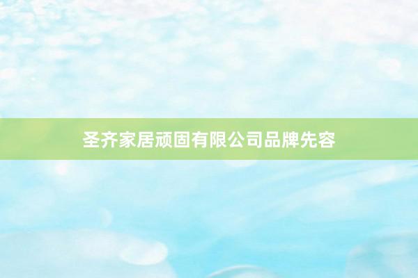 圣齐家居顽固有限公司品牌先容