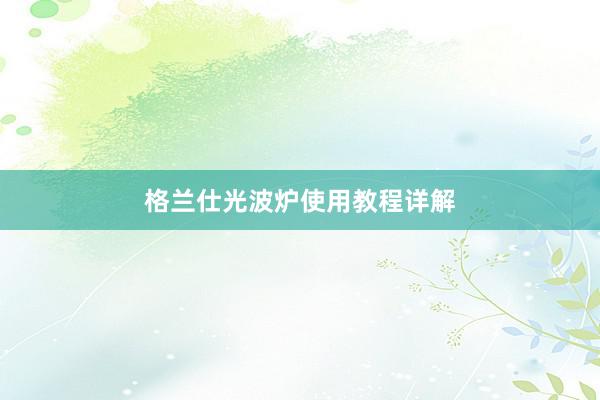 格兰仕光波炉使用教程详解