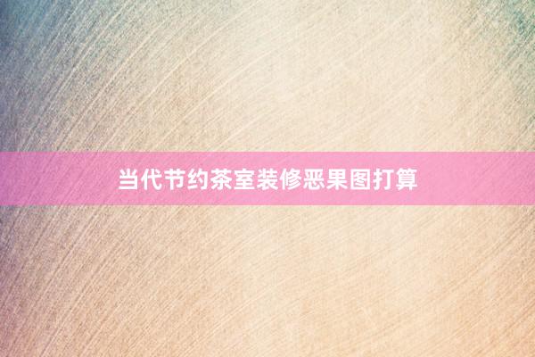 当代节约茶室装修恶果图打算