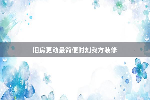 旧房更动最简便时刻我方装修