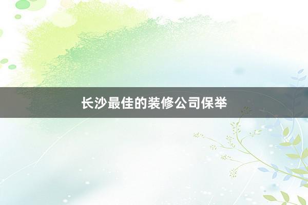 长沙最佳的装修公司保举