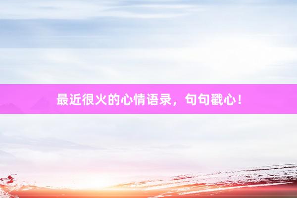 最近很火的心情语录，句句戳心！