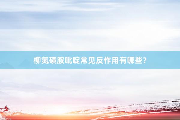 柳氮磺胺吡啶常见反作用有哪些？
